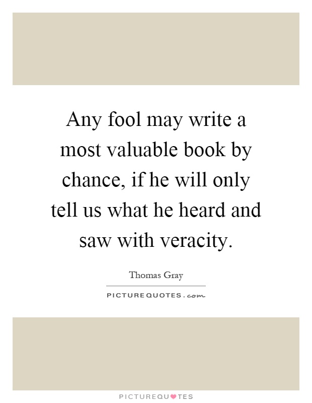 Any fool may write a most valuable book by chance, if he will only tell us what he heard and saw with veracity Picture Quote #1
