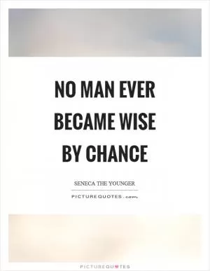 No man ever became wise by chance Picture Quote #1