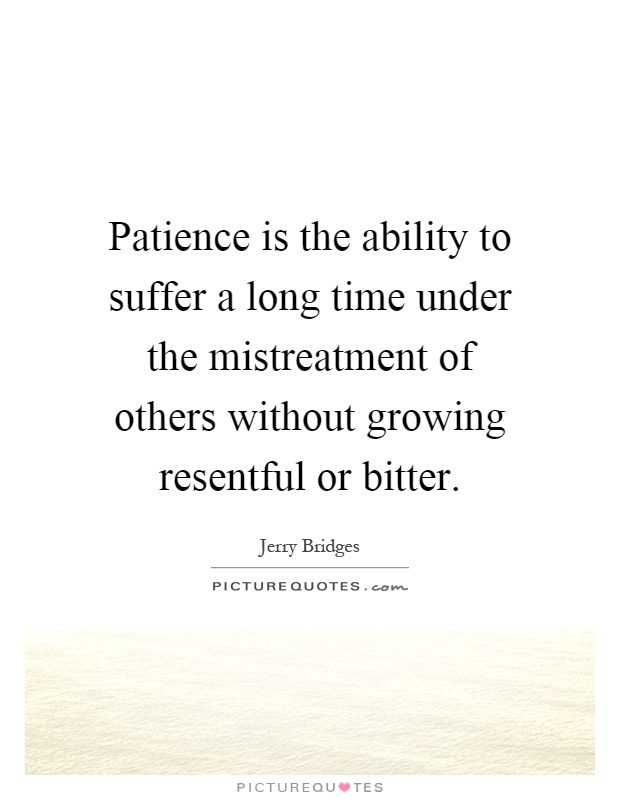 Patience is the ability to suffer a long time under the mistreatment of others without growing resentful or bitter Picture Quote #1