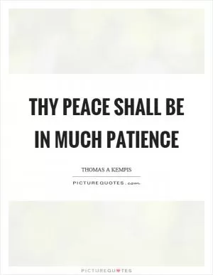Thy peace shall be in much patience Picture Quote #1