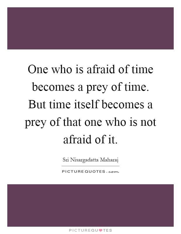 One who is afraid of time becomes a prey of time. But time itself becomes a prey of that one who is not afraid of it Picture Quote #1