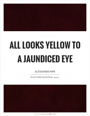 All looks yellow to a jaundiced eye Picture Quote #1