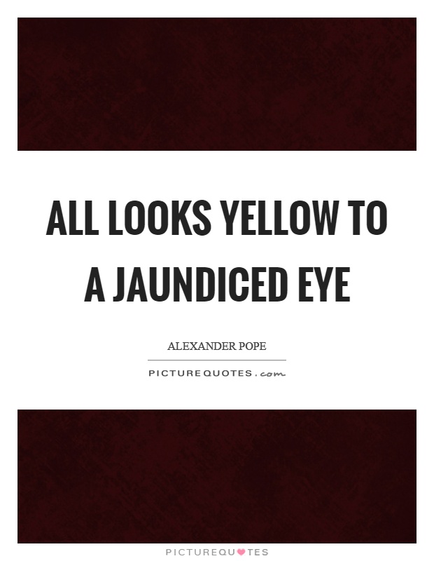 All looks yellow to a jaundiced eye Picture Quote #1