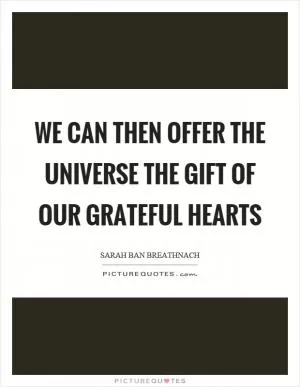 We can then offer the universe the gift of our grateful hearts Picture Quote #1
