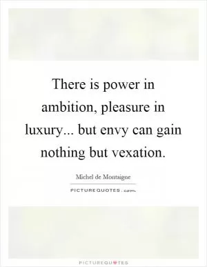 There is power in ambition, pleasure in luxury... but envy can gain nothing but vexation Picture Quote #1
