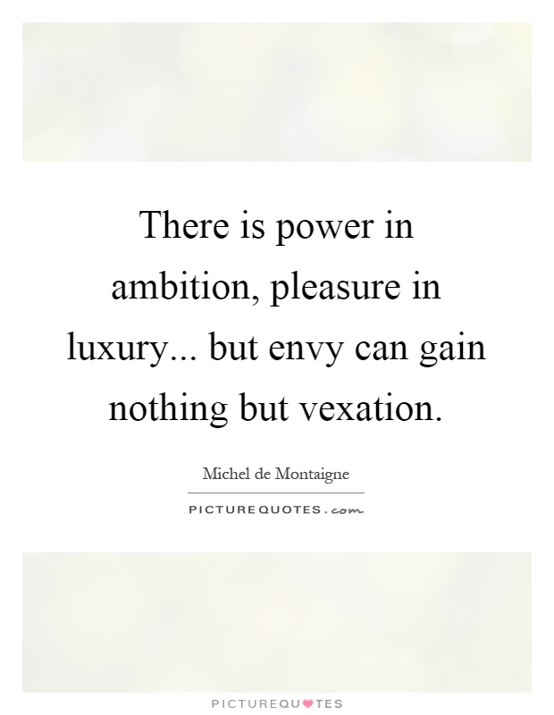 There is power in ambition, pleasure in luxury... but envy can gain nothing but vexation Picture Quote #1