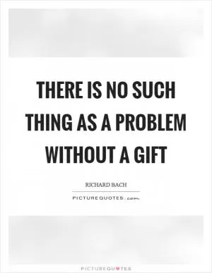 There is no such thing as a problem without a gift Picture Quote #1