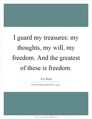 I guard my treasures: my thoughts, my will, my freedom. And the greatest of these is freedom Picture Quote #1