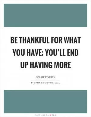 Be thankful for what you have; you’ll end up having more Picture Quote #1