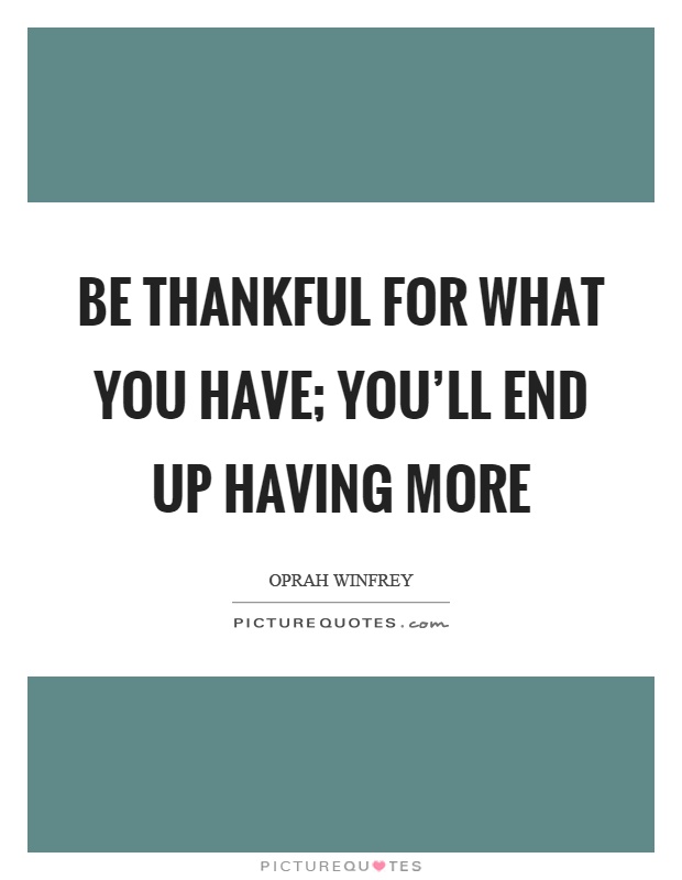 Be thankful for what you have; you'll end up having more Picture Quote #1