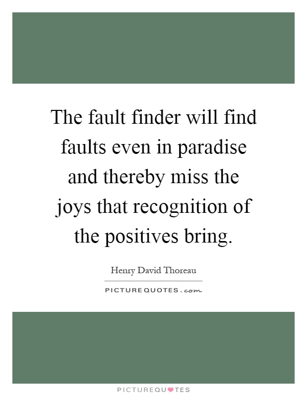 The fault finder will find faults even in paradise and thereby miss the joys that recognition of the positives bring Picture Quote #1