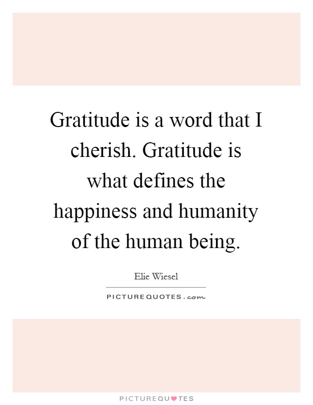 Gratitude is a word that I cherish. Gratitude is what defines the happiness and humanity of the human being Picture Quote #1