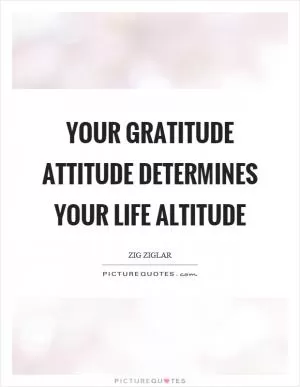 Your gratitude attitude determines your life altitude Picture Quote #1
