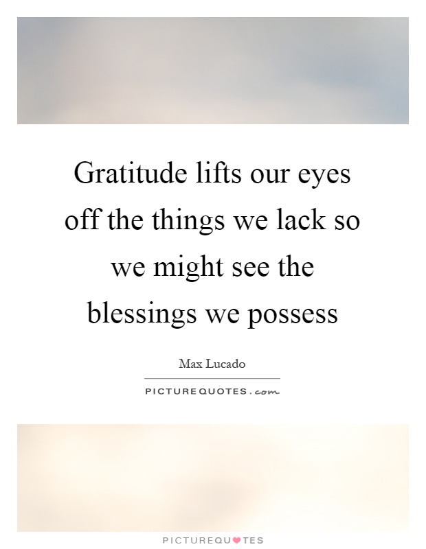 Gratitude lifts our eyes off the things we lack so we might see the blessings we possess Picture Quote #1
