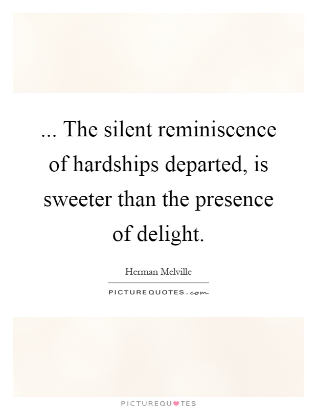 ... The silent reminiscence of hardships departed, is sweeter than the presence of delight Picture Quote #1