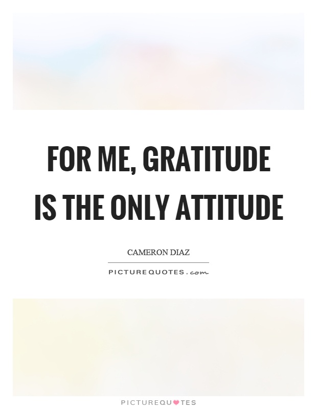 For me, gratitude is the only attitude Picture Quote #1