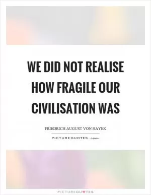 We did not realise how fragile our civilisation was Picture Quote #1