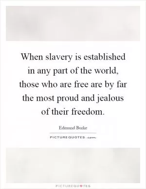 When slavery is established in any part of the world, those who are free are by far the most proud and jealous of their freedom Picture Quote #1