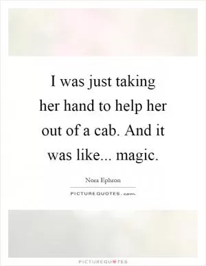 I was just taking her hand to help her out of a cab. And it was like... magic Picture Quote #1