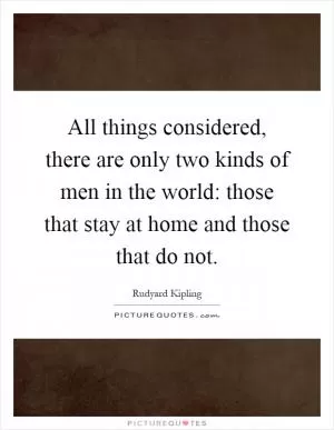 All things considered, there are only two kinds of men in the world: those that stay at home and those that do not Picture Quote #1