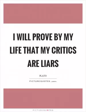 I will prove by my life that my critics are liars Picture Quote #1