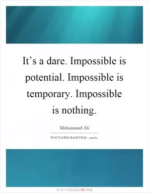 It’s a dare. Impossible is potential. Impossible is temporary. Impossible is nothing Picture Quote #1