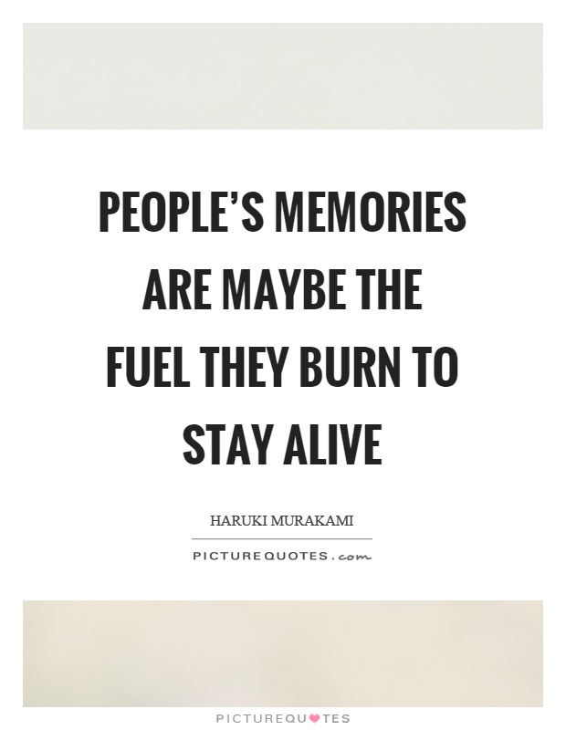 People's memories are maybe the fuel they burn to stay alive Picture Quote #1