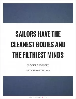 Sailors have the cleanest bodies and the filthiest minds Picture Quote #1