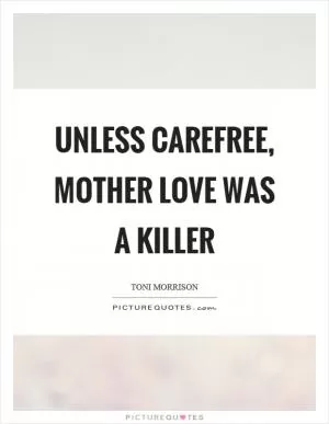 Unless carefree, mother love was a killer Picture Quote #1