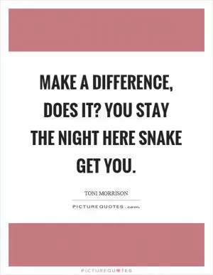 Make a difference, does it? You stay the night here snake get you Picture Quote #1