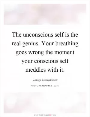 The unconscious self is the real genius. Your breathing goes wrong the moment your conscious self meddles with it Picture Quote #1