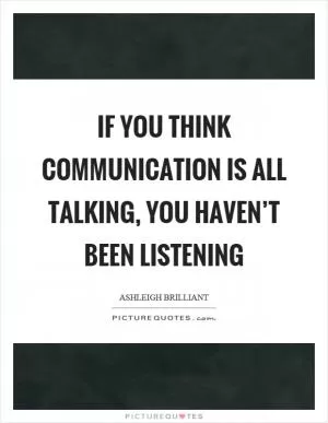 If you think communication is all talking, you haven’t been listening Picture Quote #1
