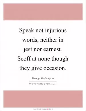 Speak not injurious words, neither in jest nor earnest. Scoff at none though they give occasion Picture Quote #1