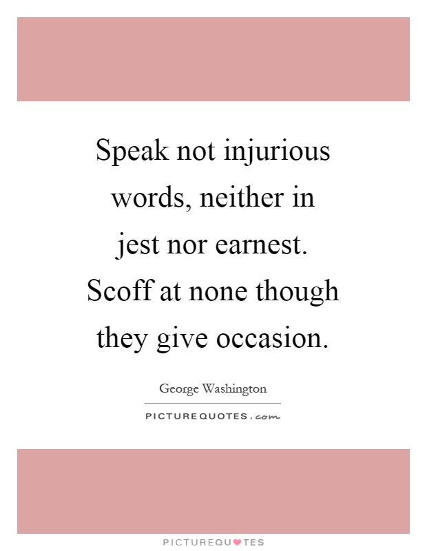 Speak not injurious words, neither in jest nor earnest. Scoff at none though they give occasion Picture Quote #1