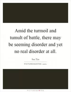 Amid the turmoil and tumult of battle, there may be seeming disorder and yet no real disorder at all Picture Quote #1
