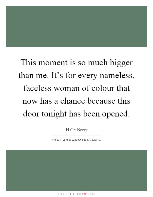 This moment is so much bigger than me. It's for every nameless, faceless woman of colour that now has a chance because this door tonight has been opened Picture Quote #1