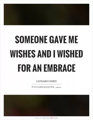 Someone gave me wishes and I wished for an embrace Picture Quote #1