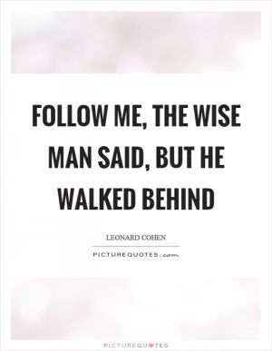 Follow me, the wise man said, but he walked behind Picture Quote #1