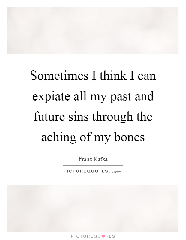 Sometimes I think I can expiate all my past and future sins through the aching of my bones Picture Quote #1