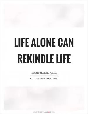 Life alone can rekindle life Picture Quote #1
