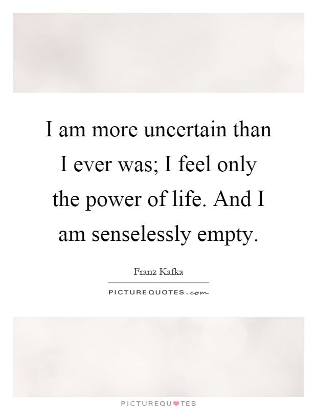 I am more uncertain than I ever was; I feel only the power of life. And I am senselessly empty Picture Quote #1