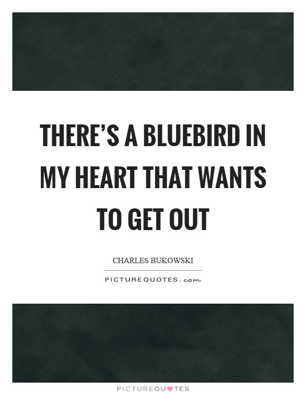 There's a bluebird in my heart that wants to get out Picture Quote #1