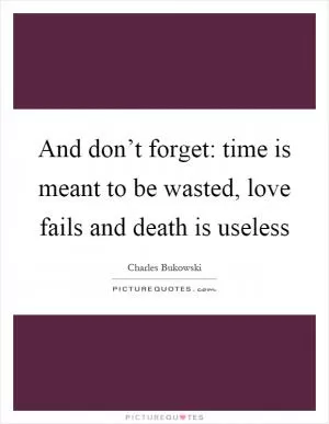 And don’t forget: time is meant to be wasted, love fails and death is useless Picture Quote #1