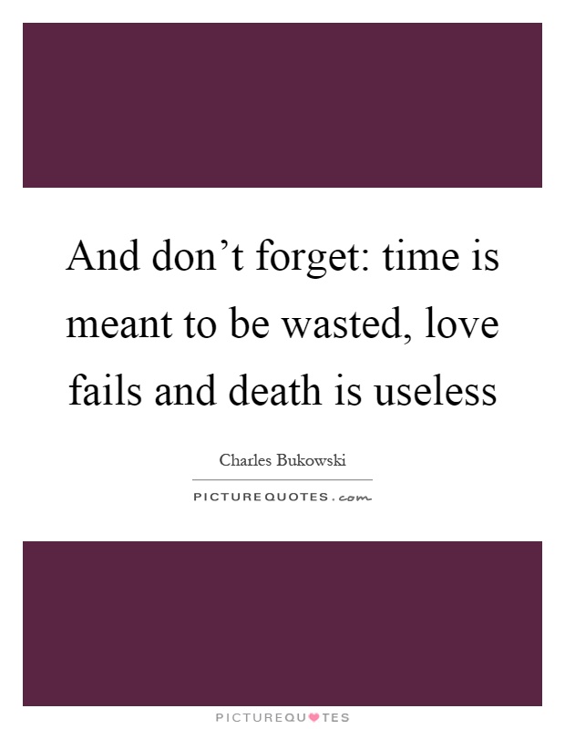 And don't forget: time is meant to be wasted, love fails and death is useless Picture Quote #1