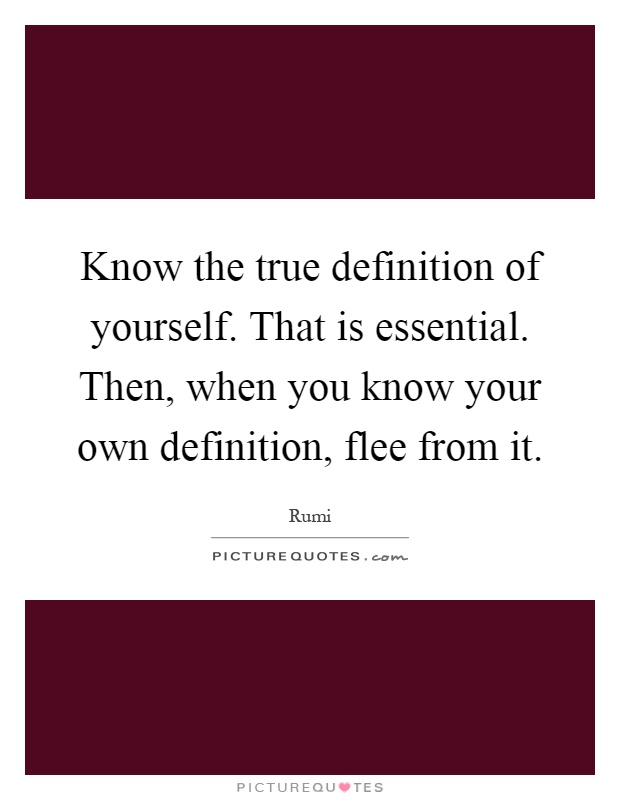 Know the true definition of yourself. That is essential. Then, when you know your own definition, flee from it Picture Quote #1