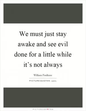 We must just stay awake and see evil done for a little while it’s not always Picture Quote #1