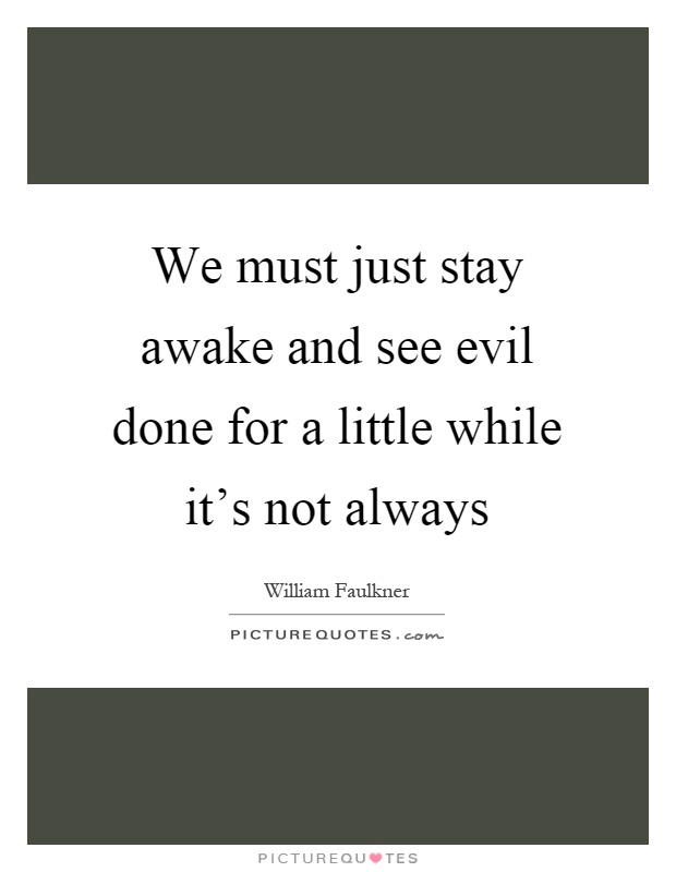 We must just stay awake and see evil done for a little while it's not always Picture Quote #1