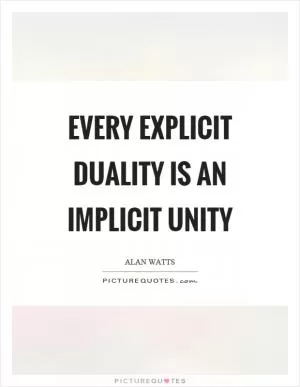 Every explicit duality is an implicit unity Picture Quote #1
