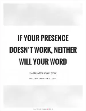 If your presence doesn’t work, neither will your word Picture Quote #1