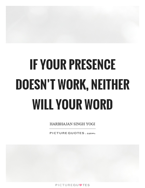 If your presence doesn't work, neither will your word Picture Quote #1